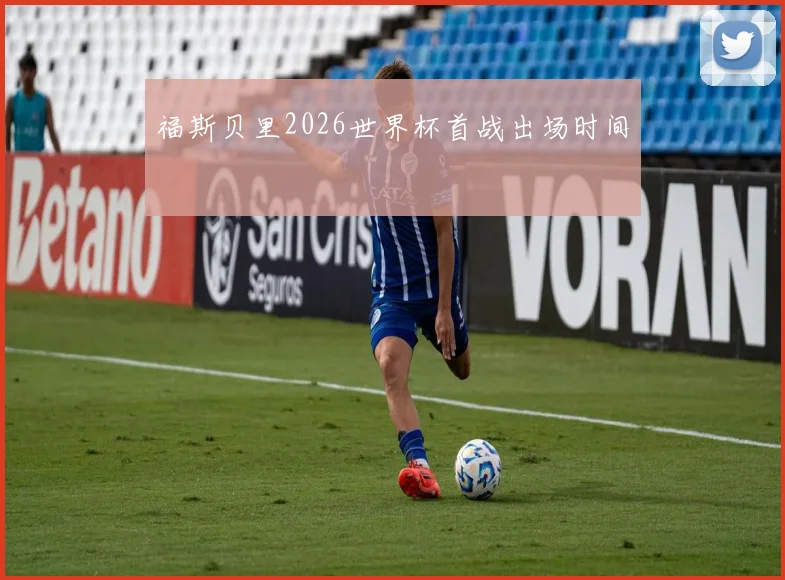 福斯贝里2026世界杯首战出场时间