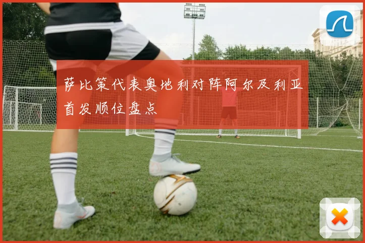 萨比策代表奥地利对阵阿尔及利亚首发顺位盘点
