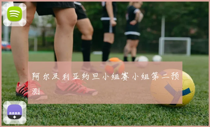阿尔及利亚约旦小组赛小组第二预测