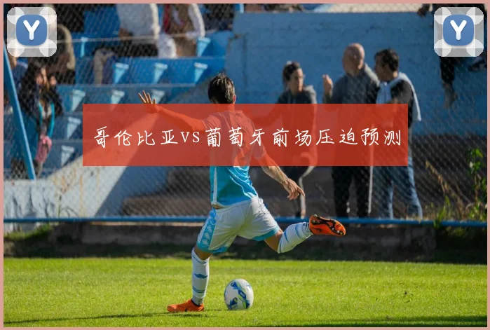 哥伦比亚vs葡萄牙前场压迫预测
