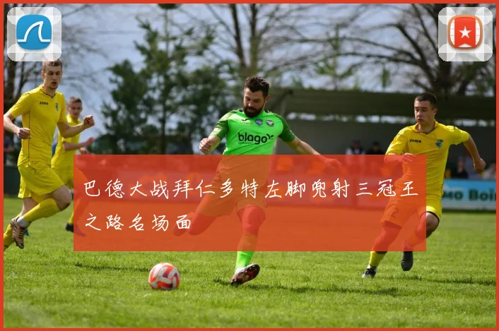 巴德大战拜仁多特左脚兜射三冠王之路名场面