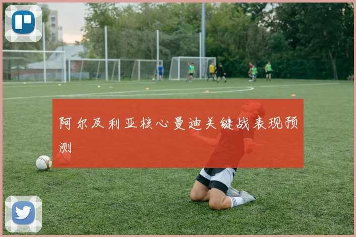 阿尔及利亚核心曼迪关键战表现预测
