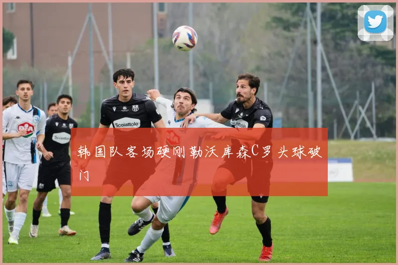 韩国队客场硬刚勒沃库森C罗头球破门