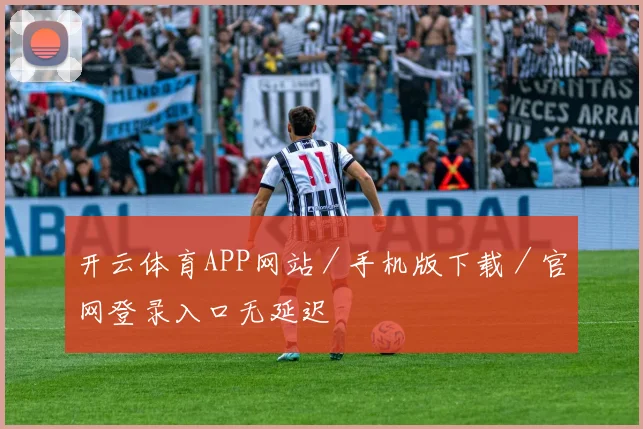 开云体育APP网站／手机版下载／官网登录入口无延迟
