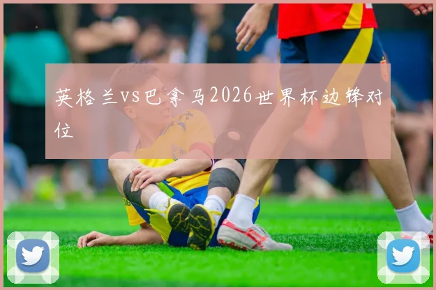 英格兰vs巴拿马2026世界杯边锋对位