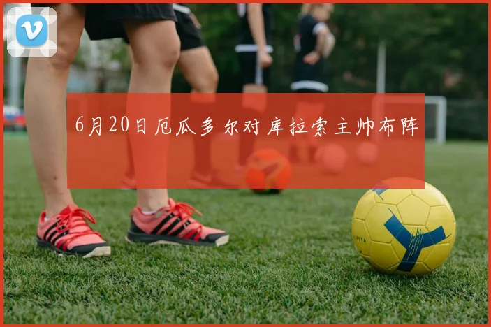 6月20日厄瓜多尔对库拉索主帅布阵