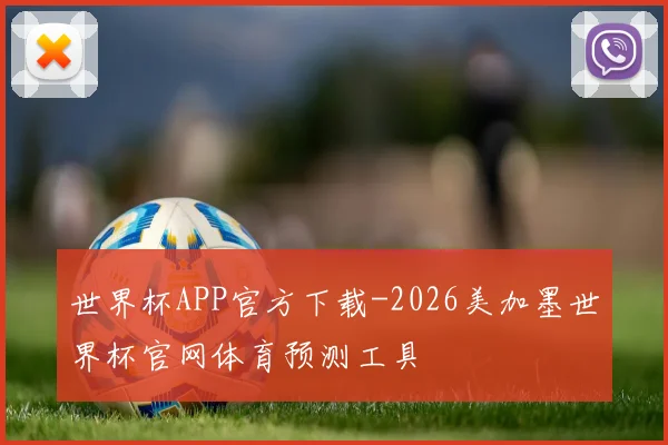 世界杯APP官方下载-2026美加墨世界杯官网体育预测工具