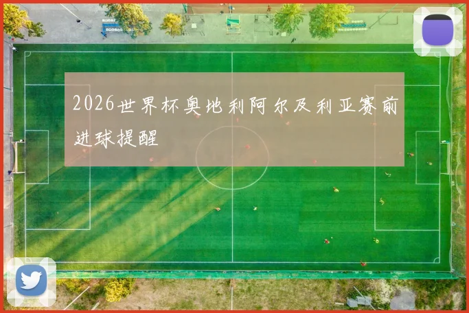 2026世界杯奥地利阿尔及利亚赛前进球提醒