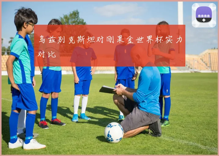 乌兹别克斯坦对刚果金世界杯实力对比