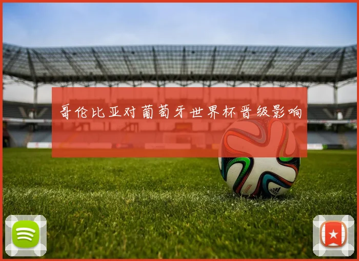 哥伦比亚对葡萄牙世界杯晋级影响