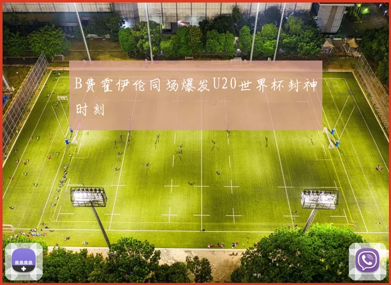 B费霍伊伦同场爆发U20世界杯封神时刻