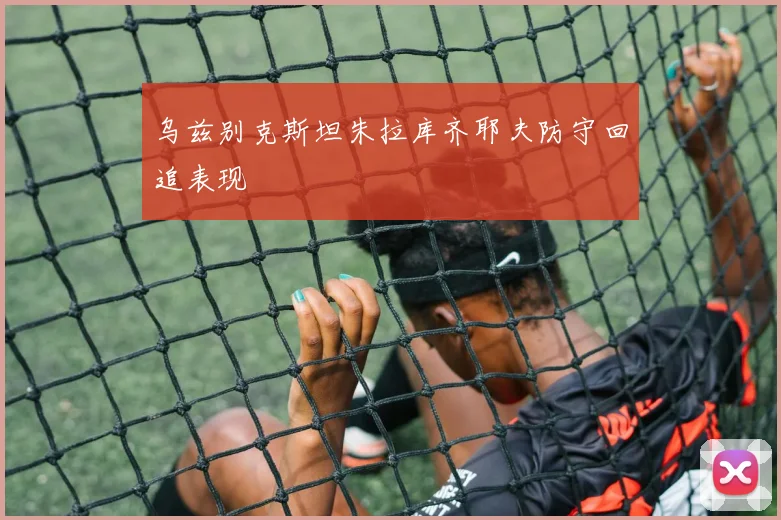 乌兹别克斯坦朱拉库齐耶夫防守回追表现