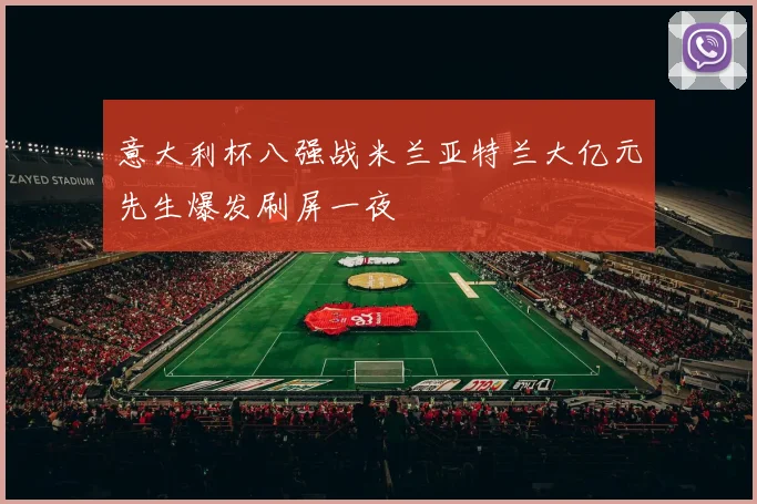 意大利杯八强战米兰亚特兰大亿元先生爆发刷屏一夜