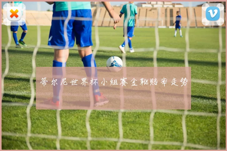 蒂尔尼世界杯小组赛金靴赔率走势
