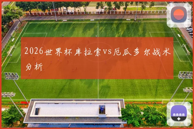 2026世界杯库拉索vs厄瓜多尔战术分析