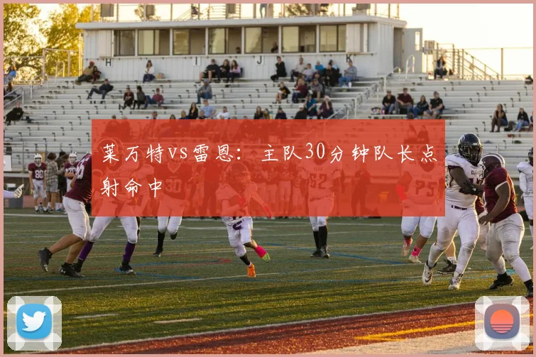 莱万特vs雷恩:主队30分钟队长点射命中