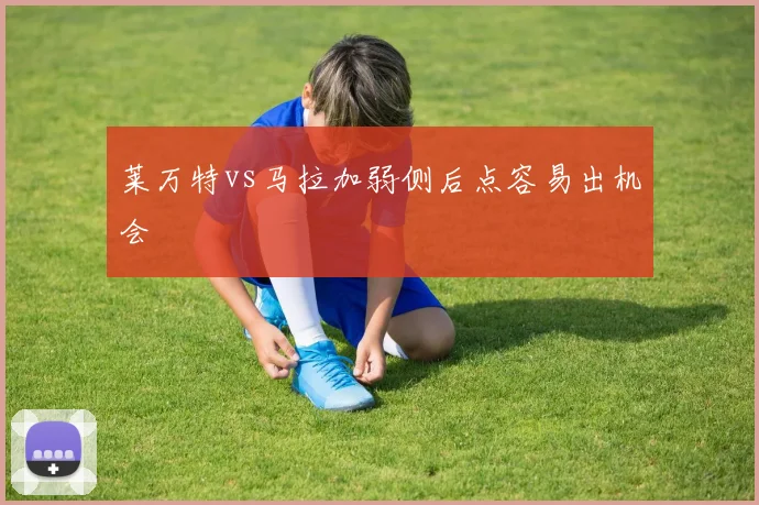 莱万特vs马拉加弱侧后点容易出机会