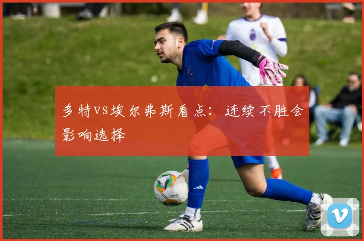 多特vs埃尔弗斯看点:连续不胜会影响选择