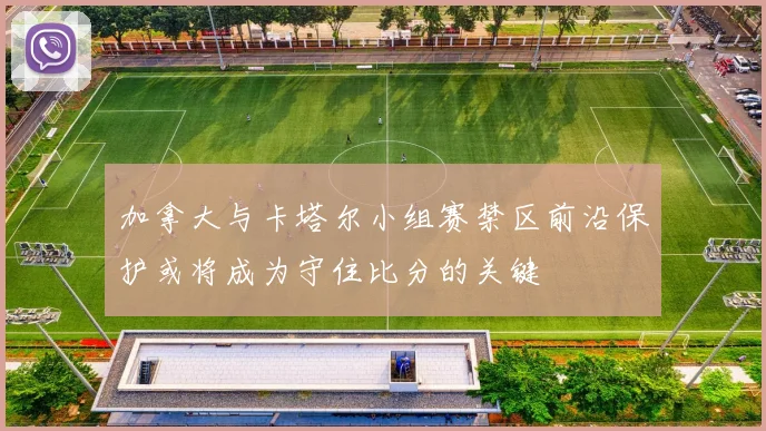 加拿大与卡塔尔小组赛禁区前沿保护或将成为守住比分的关键