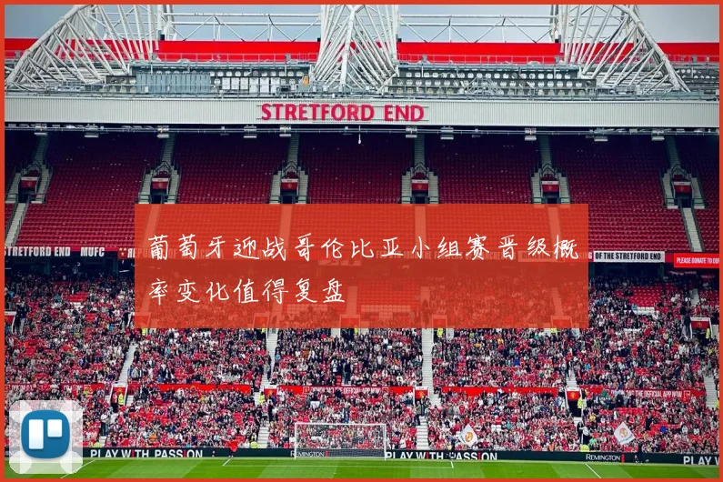 葡萄牙迎战哥伦比亚小组赛晋级概率变化值得复盘