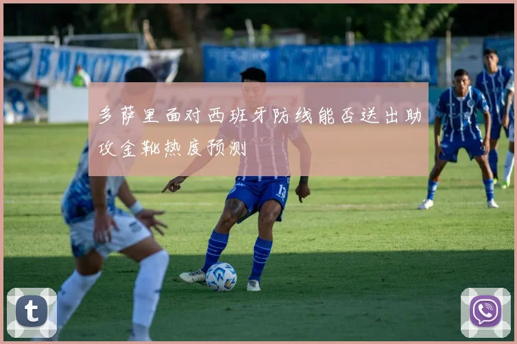 多萨里面对西班牙防线能否送出助攻金靴热度预测