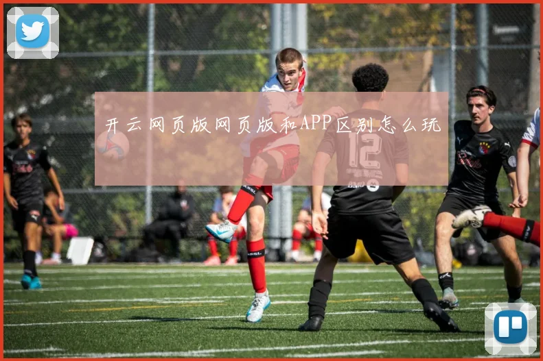 开云网页版网页版和APP区别怎么玩
