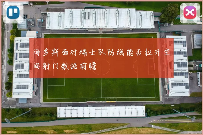 海多斯面对瑞士队防线能否拉开空间射门数据前瞻