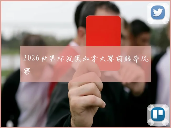 2026世界杯波黑加拿大赛前赔率观察