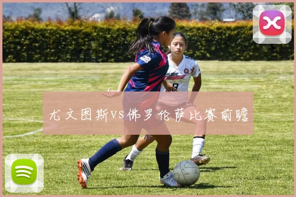 尤文图斯vs佛罗伦萨比赛前瞻