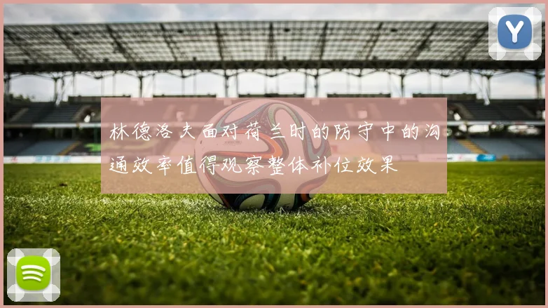 林德洛夫面对荷兰时的防守中的沟通效率值得观察整体补位效果