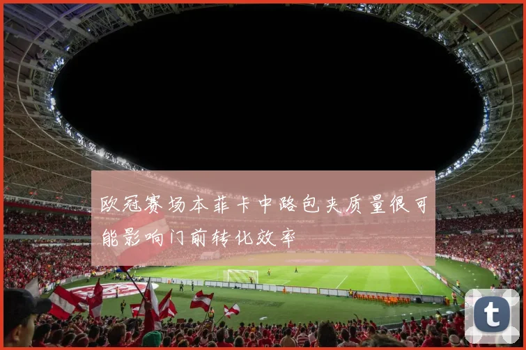 欧冠赛场本菲卡中路包夹质量很可能影响门前转化效率