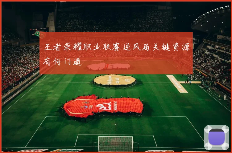 王者荣耀职业联赛逆风局关键资源有何门道