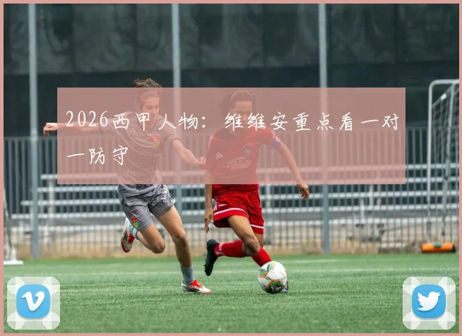 2026西甲人物：维维安重点看一对一防守