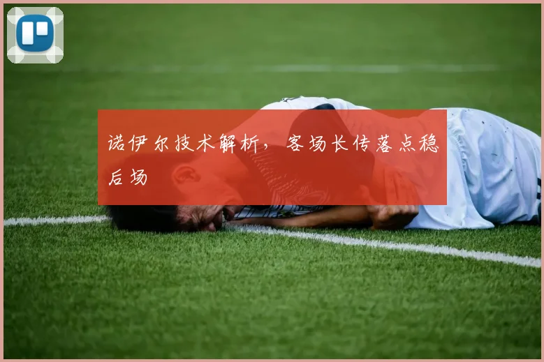 诺伊尔技术解析，客场长传落点稳后场