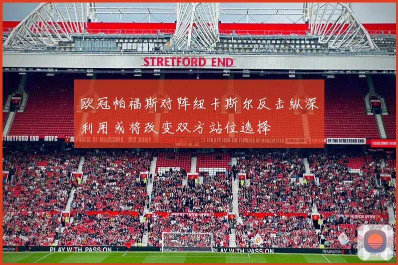欧冠帕福斯对阵纽卡斯尔反击纵深利用或将改变双方站位选择