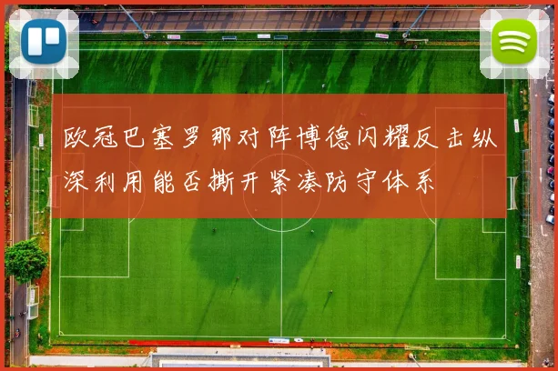 欧冠巴塞罗那对阵博德闪耀反击纵深利用能否撕开紧凑防守体系